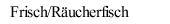 Frisch/Räucherfisch